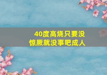 40度高烧只要没惊厥就没事吧成人