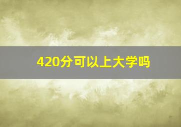 420分可以上大学吗