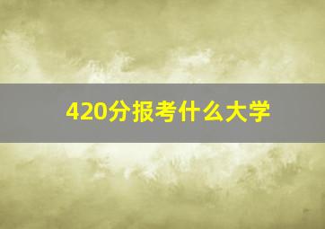 420分报考什么大学