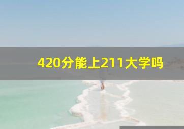 420分能上211大学吗