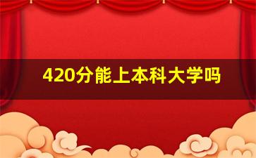 420分能上本科大学吗