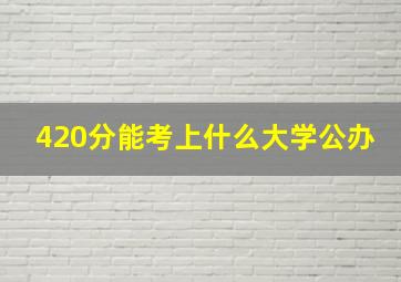 420分能考上什么大学公办