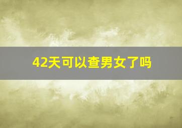 42天可以查男女了吗