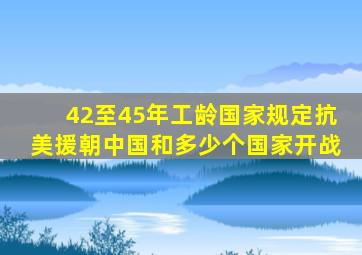 42至45年工龄国家规定抗美援朝中国和多少个国家开战