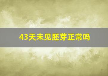 43天未见胚芽正常吗