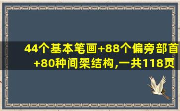 44个基本笔画+88个偏旁部首+80种间架结构,一共118页