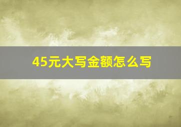 45元大写金额怎么写