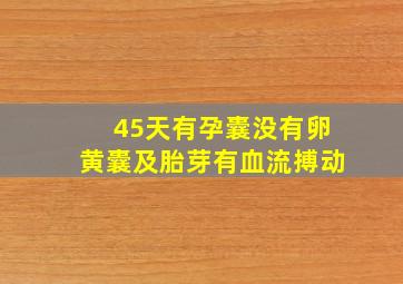 45天有孕囊没有卵黄囊及胎芽有血流搏动