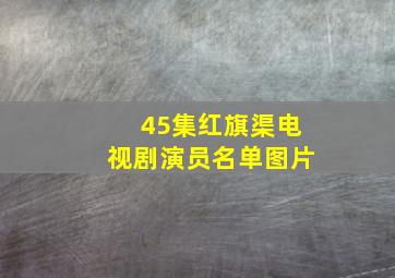 45集红旗渠电视剧演员名单图片