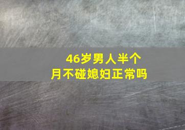 46岁男人半个月不碰媳妇正常吗