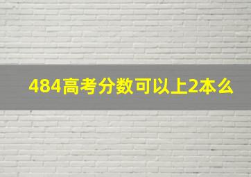 484高考分数可以上2本么