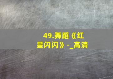 49.舞蹈《红星闪闪》-_高清