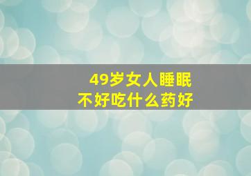 49岁女人睡眠不好吃什么药好