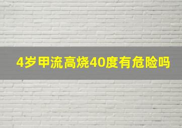 4岁甲流高烧40度有危险吗