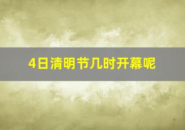 4日清明节几时开幕呢