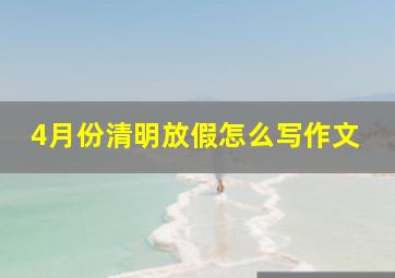 4月份清明放假怎么写作文