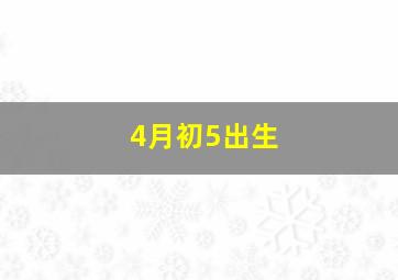 4月初5出生