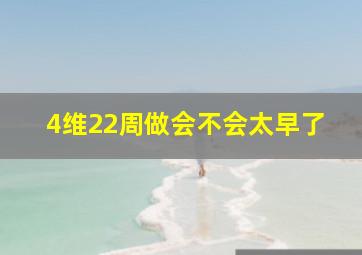 4维22周做会不会太早了