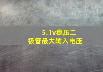 5.1v稳压二极管最大输入电压