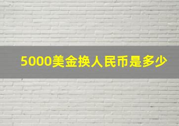 5000美金换人民币是多少