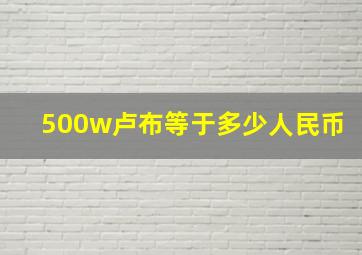 500w卢布等于多少人民币