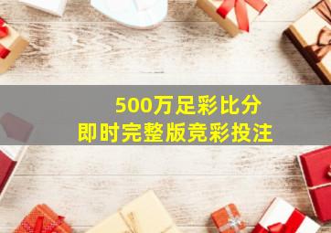 500万足彩比分即时完整版竞彩投注