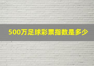 500万足球彩票指数是多少