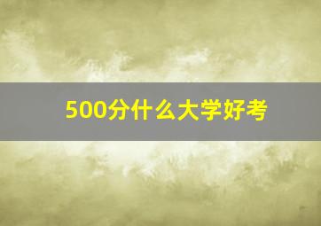 500分什么大学好考