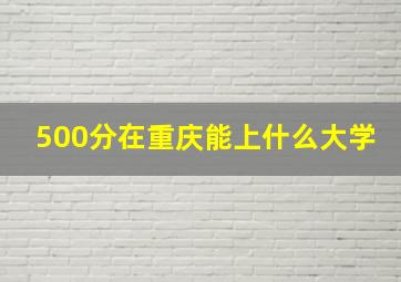 500分在重庆能上什么大学