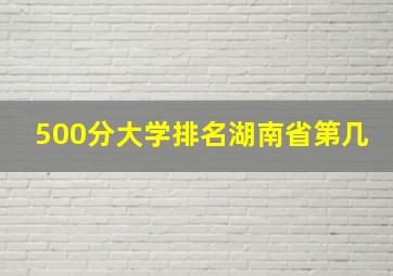 500分大学排名湖南省第几