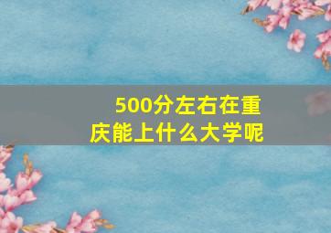 500分左右在重庆能上什么大学呢