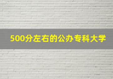 500分左右的公办专科大学