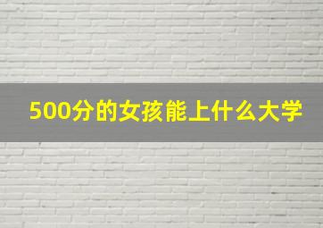 500分的女孩能上什么大学