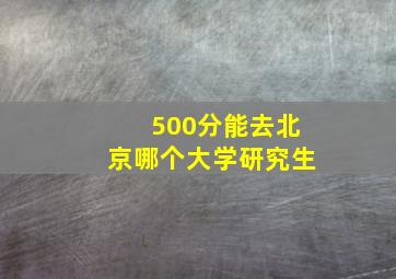 500分能去北京哪个大学研究生