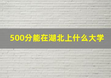 500分能在湖北上什么大学