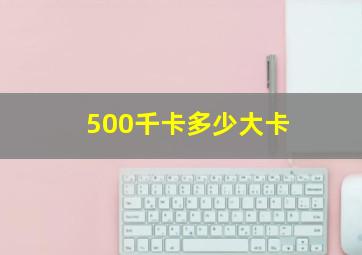 500千卡多少大卡