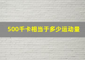 500千卡相当于多少运动量