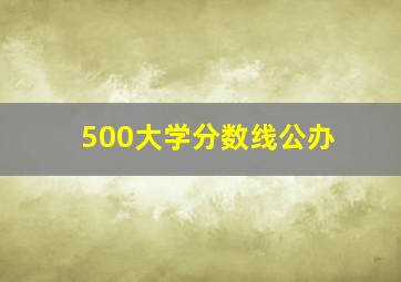 500大学分数线公办