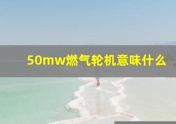 50mw燃气轮机意味什么