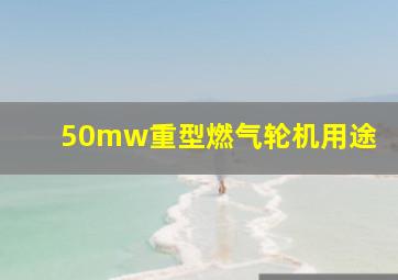 50mw重型燃气轮机用途