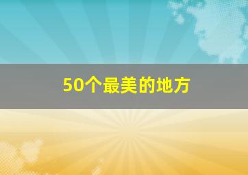 50个最美的地方