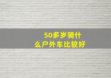 50多岁骑什么户外车比较好