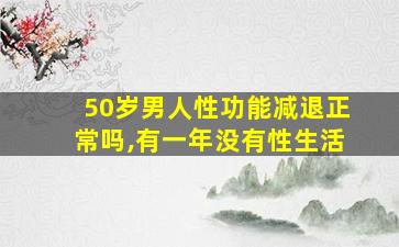 50岁男人性功能减退正常吗,有一年没有性生活