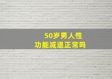 50岁男人性功能减退正常吗