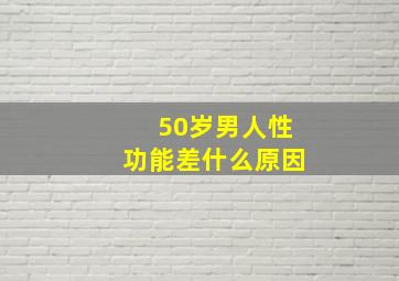 50岁男人性功能差什么原因