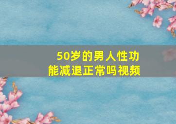 50岁的男人性功能减退正常吗视频