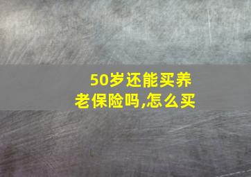 50岁还能买养老保险吗,怎么买