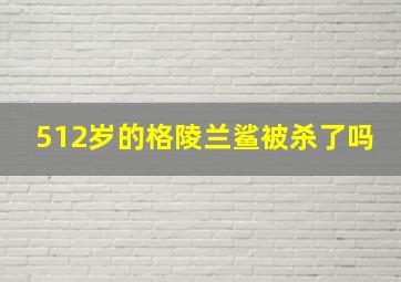 512岁的格陵兰鲨被杀了吗