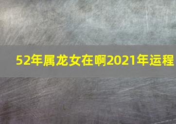 52年属龙女在啊2021年运程