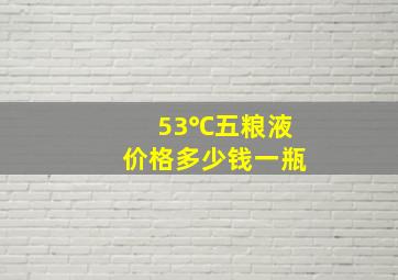 53℃五粮液价格多少钱一瓶